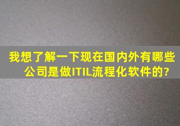 我想了解一下,现在国内外,有哪些公司是做ITIL流程化软件的?