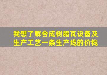 我想了解合成树脂瓦设备及生产工艺一条生产线的价钱