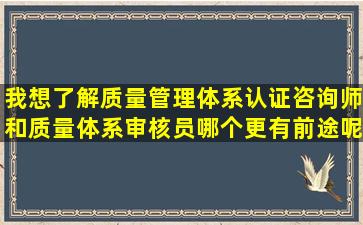 我想了解质量管理体系认证咨询师和质量体系审核员哪个更有前途呢(