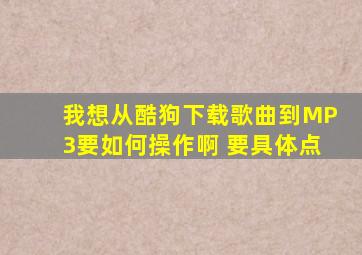 我想从酷狗下载歌曲到MP3,要如何操作啊 要具体点