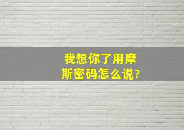 我想你了用摩斯密码怎么说?