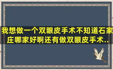 我想做一个双眼皮手术不知道石家庄哪家好啊(还有做双眼皮手术...