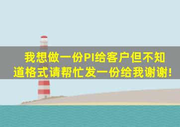 我想做一份PI给客户,但不知道格式,请帮忙发一份给我,谢谢!