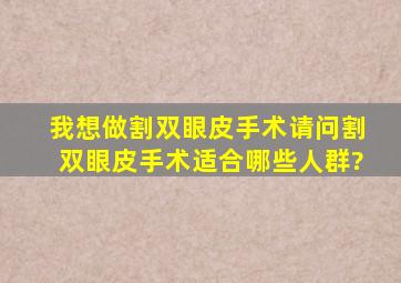 我想做割双眼皮手术,请问割双眼皮手术适合哪些人群?