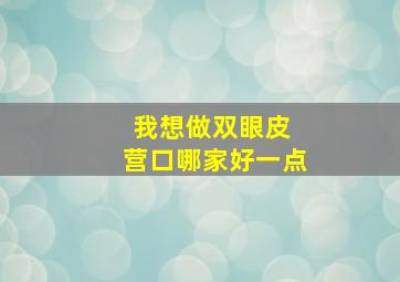 我想做双眼皮 营口哪家好一点