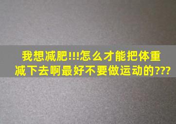 我想减肥!!!怎么才能把体重减下去啊。最好不要做运动的???