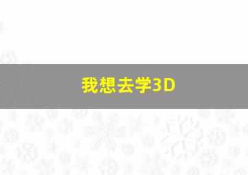 我想去学3D