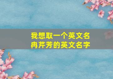 我想取一个英文名,冉芹芳的英文名字