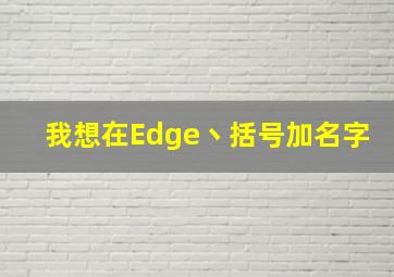 我想在Edge丶()括号加名字