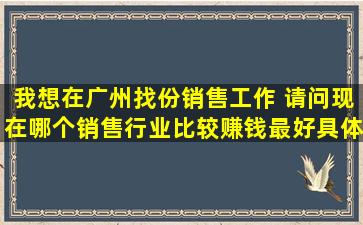 我想在广州找份销售工作 请问现在哪个销售行业比较赚钱(最好具体一些)