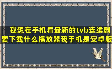 我想在手机看最新的tvb连续剧,要下载什么播放器,我手机是安卓版