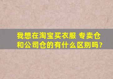 我想在淘宝买衣服 专卖仓和公司仓的有什么区别吗?