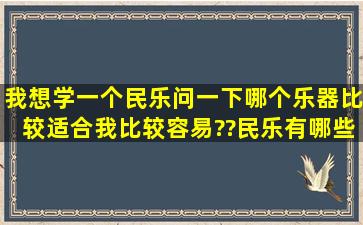 我想学一个民乐,问一下,哪个乐器比较适合我,比较容易??民乐有哪些