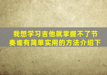 我想学习吉他,就掌握不了节奏,谁有简单实用的方法介绍下。