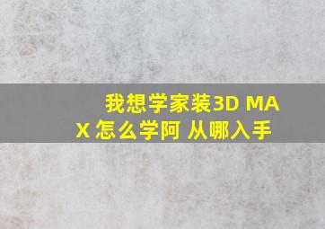 我想学家装3D MAX 怎么学阿 从哪入手