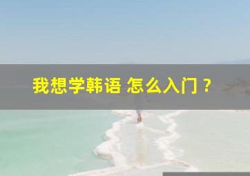 我想学韩语 怎么入门 ?