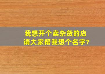 我想开个卖杂货的店,请大家帮我想个名字?