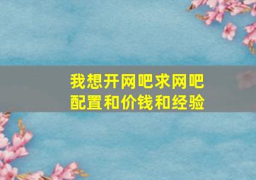 我想开网吧。求网吧配置和价钱,和经验