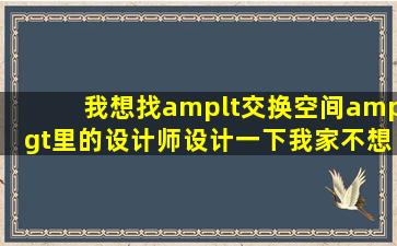 我想找<交换空间>里的设计师设计一下我家,不想参加节目,不知道怎样...