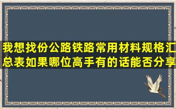 我想找份公路铁路常用材料规格汇总表,如果哪位高手有的话能否分享...