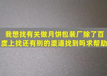 我想找有关做月饼包装厂,除了百度上找,还有别的渠道找到吗,求帮助