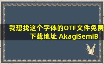 我想找这个字体的OTF文件免费下载地址 AkagiSemiBold