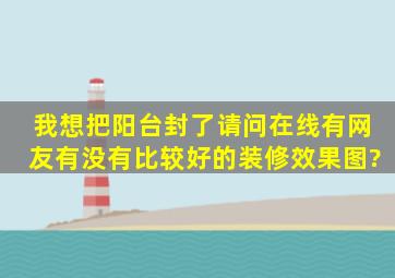 我想把阳台封了,请问在线有网友有没有比较好的装修效果图?