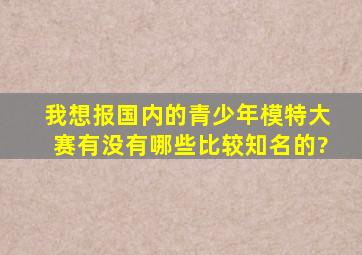 我想报国内的青少年模特大赛,有没有哪些比较知名的?