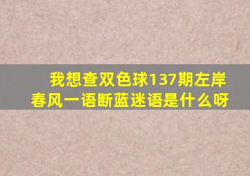 我想查双色球137期左岸春风一语断蓝迷语是什么呀