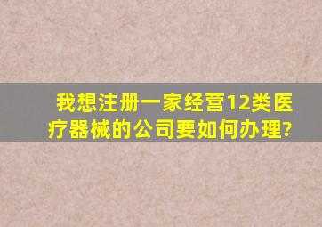 我想注册一家经营1,2类医疗器械的公司,要如何办理?