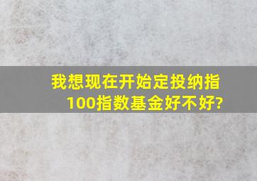 我想现在开始定投纳指100指数基金好不好?