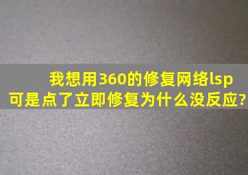 我想用360的修复网络(lsp),可是点了立即修复为什么没反应?