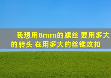 我想用8mm的螺丝 要用多大的转头 在用多大的丝锥攻扣 