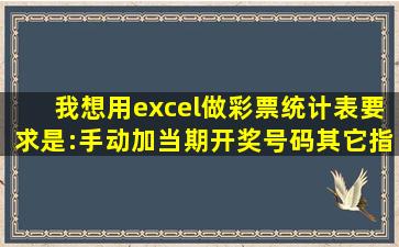 我想用excel做彩票统计表。要求是:手动加当期开奖号码,其它指标自动...