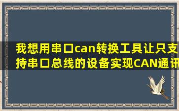 我想用串口can转换工具让只支持串口总线的设备实现CAN通讯,求推荐。