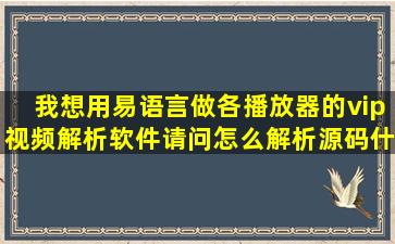 我想用易语言做各播放器的vip视频解析软件请问怎么解析,源码什么?...