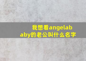 我想看angelababy的老公叫什么名字