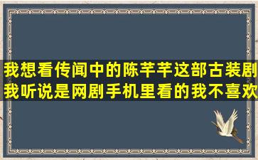 我想看传闻中的陈芊芊这部古装剧我听说是网剧手机里看的我不喜欢