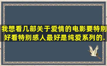 我想看几部关于爱情的电影,要特别好看,特别感人,最好是纯爱系列的,...