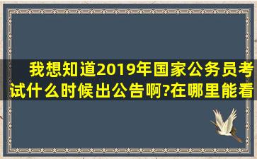 我想知道2019年国家公务员考试什么时候出公告啊?在哪里能看到这些...