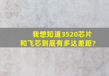 我想知道3520芯片和飞芯到底有多达差距?