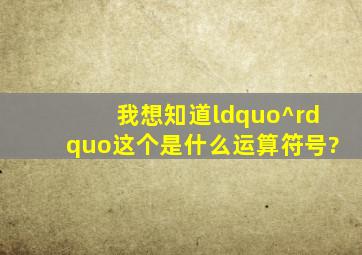 我想知道“^”这个是什么运算符号?