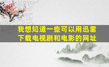 我想知道一些可以用迅雷下载电视剧和电影的网址