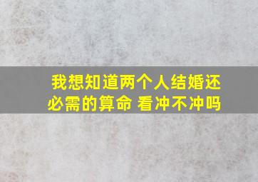 我想知道两个人结婚还必需的算命 看冲不冲吗