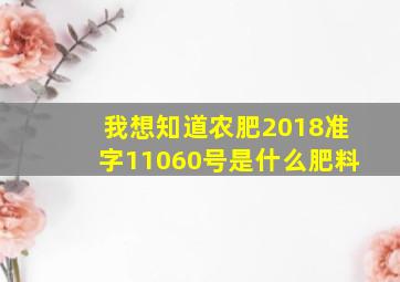 我想知道农肥(2018)准字11060号是什么肥料