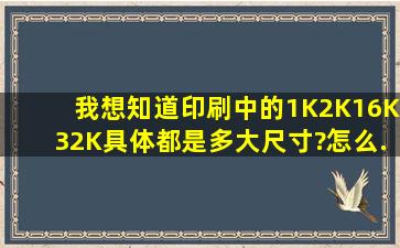 我想知道印刷中的1K、2K。。。16K、32K具体都是多大尺寸?怎么...