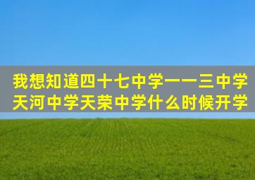 我想知道四十七中学、一一三中学、天河中学、天荣中学什么时候开学