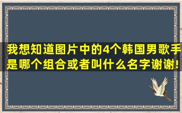 我想知道图片中的4个韩国男歌手是哪个组合或者叫什么名字谢谢!