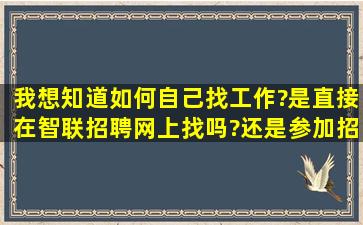 我想知道如何自己找工作?是直接在智联招聘网上找吗?还是参加招聘会...