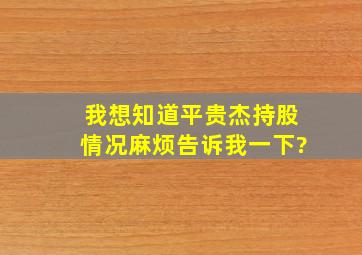 我想知道平贵杰持股情况,麻烦告诉我一下?